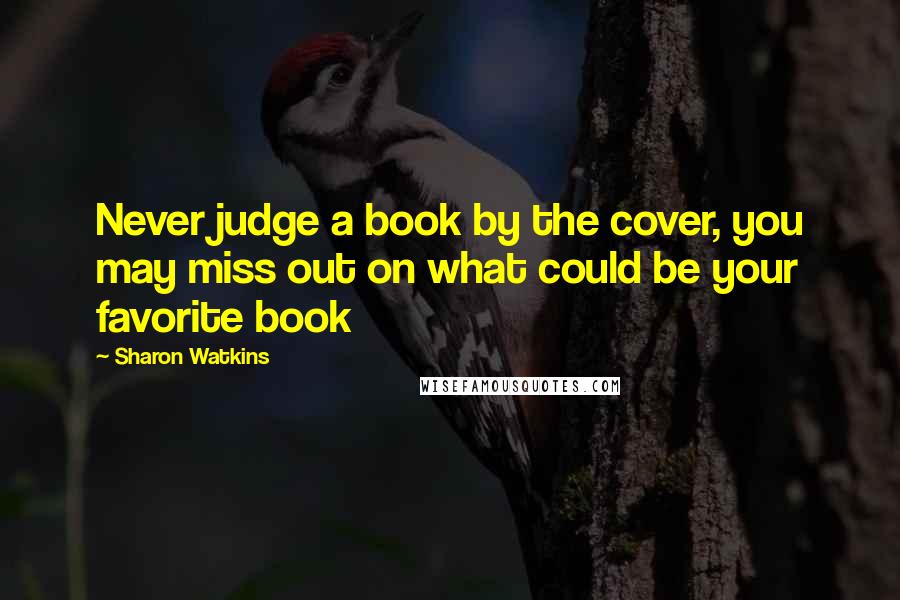 Sharon Watkins Quotes: Never judge a book by the cover, you may miss out on what could be your favorite book