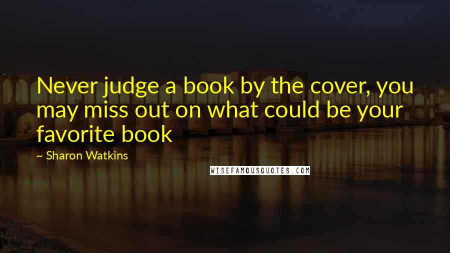 Sharon Watkins Quotes: Never judge a book by the cover, you may miss out on what could be your favorite book