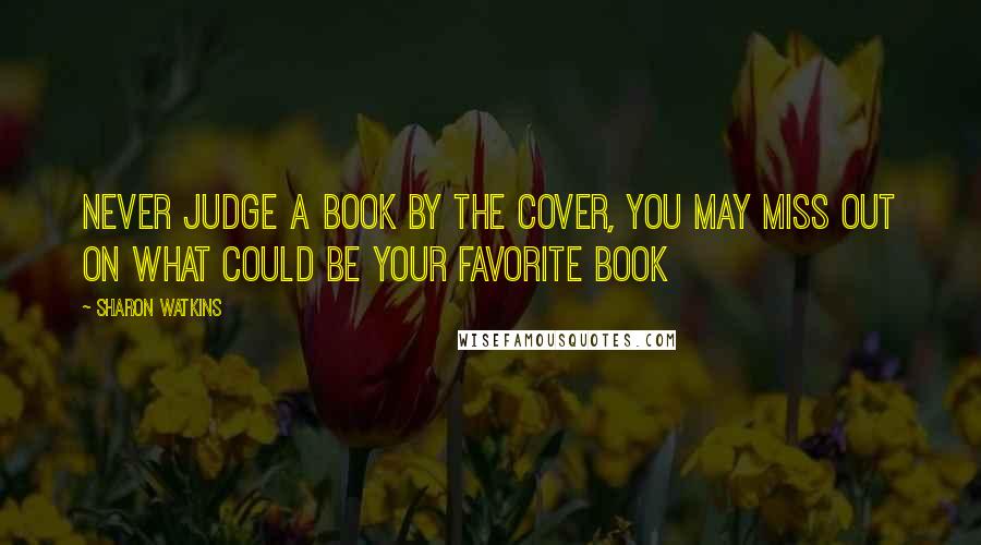 Sharon Watkins Quotes: Never judge a book by the cover, you may miss out on what could be your favorite book