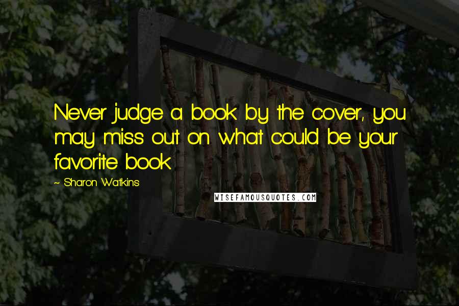 Sharon Watkins Quotes: Never judge a book by the cover, you may miss out on what could be your favorite book