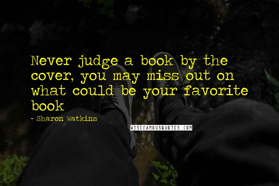 Sharon Watkins Quotes: Never judge a book by the cover, you may miss out on what could be your favorite book