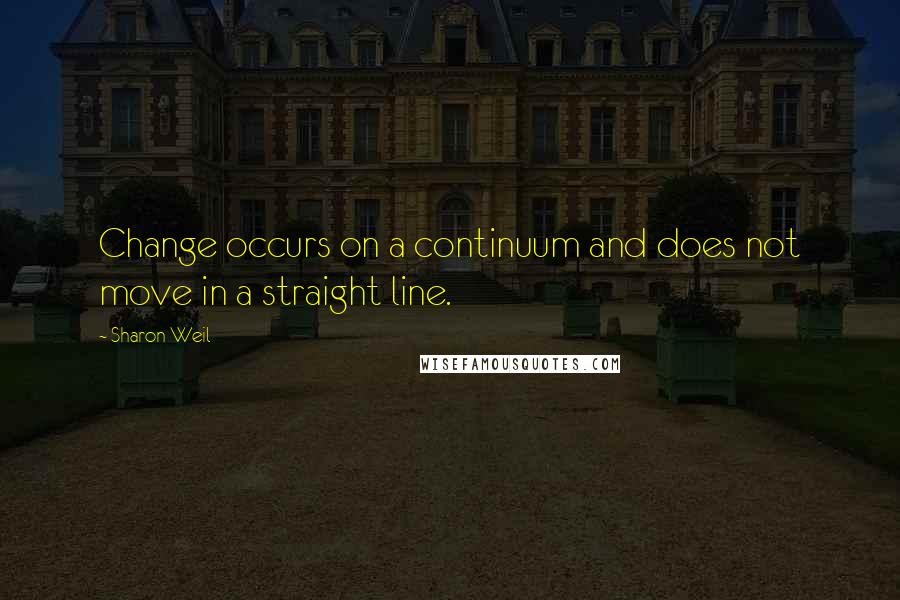 Sharon Weil Quotes: Change occurs on a continuum and does not move in a straight line.