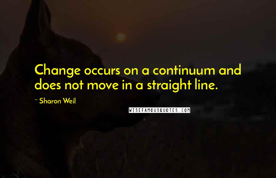 Sharon Weil Quotes: Change occurs on a continuum and does not move in a straight line.