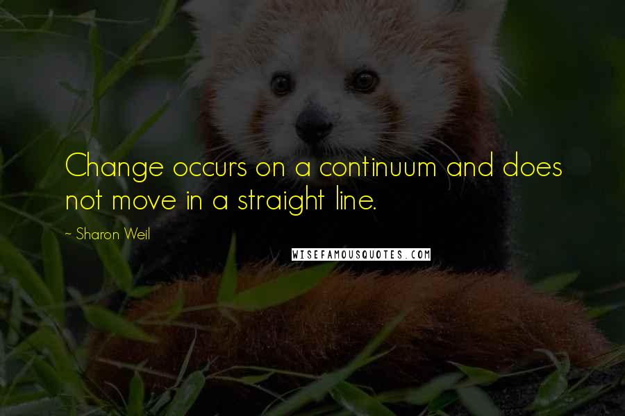 Sharon Weil Quotes: Change occurs on a continuum and does not move in a straight line.