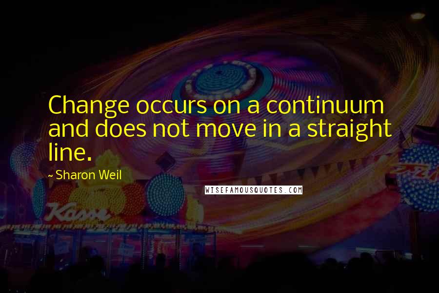 Sharon Weil Quotes: Change occurs on a continuum and does not move in a straight line.