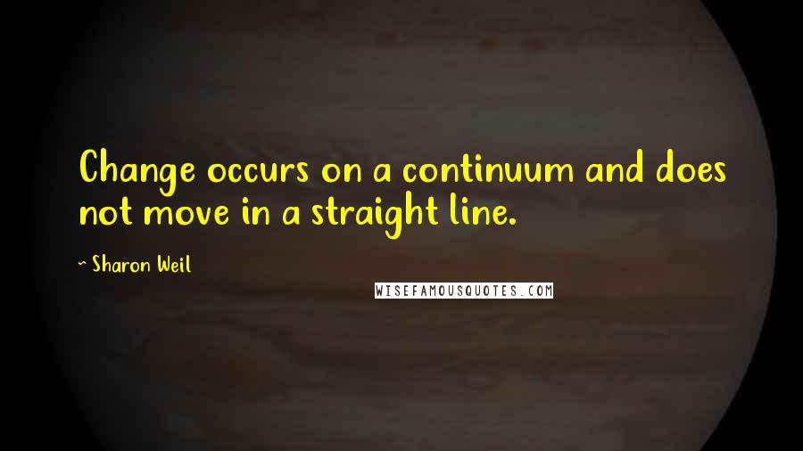 Sharon Weil Quotes: Change occurs on a continuum and does not move in a straight line.