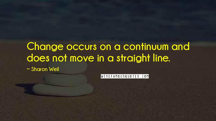 Sharon Weil Quotes: Change occurs on a continuum and does not move in a straight line.