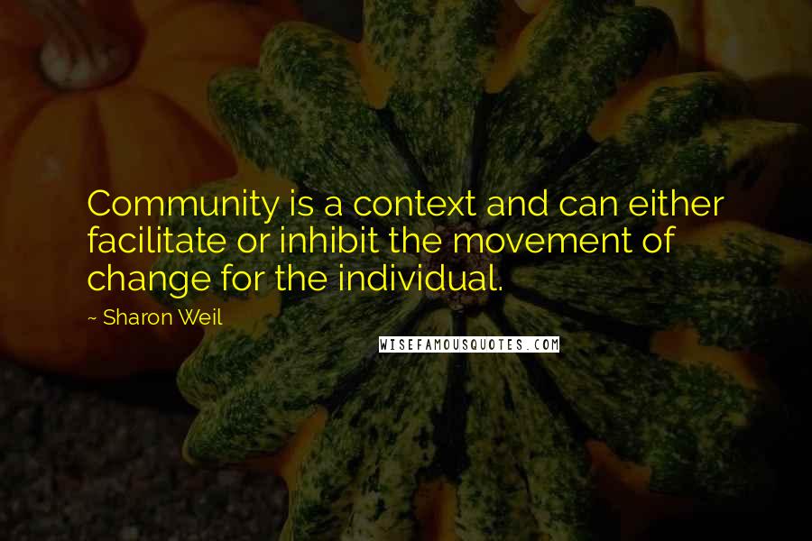 Sharon Weil Quotes: Community is a context and can either facilitate or inhibit the movement of change for the individual.