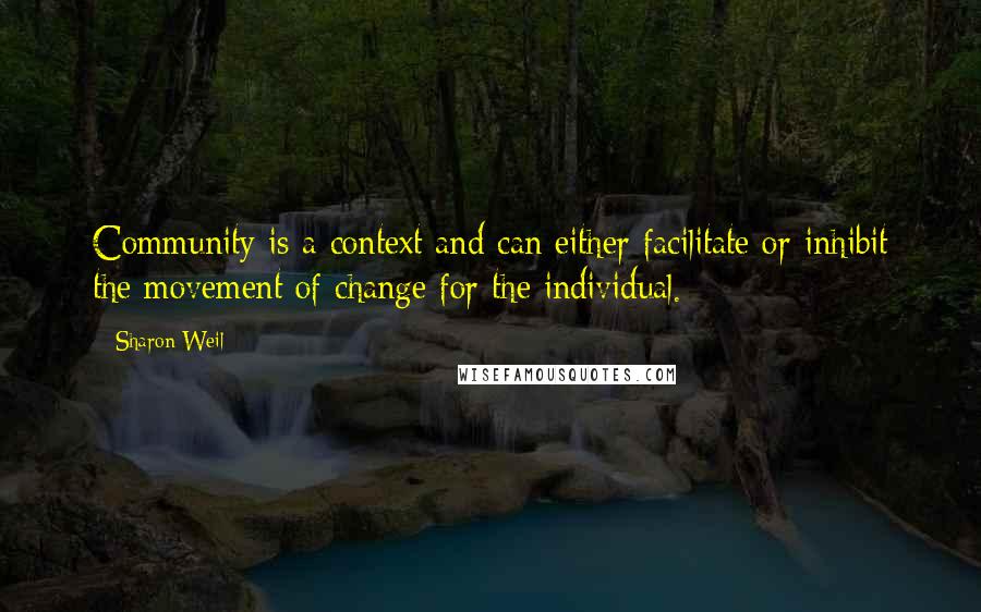 Sharon Weil Quotes: Community is a context and can either facilitate or inhibit the movement of change for the individual.