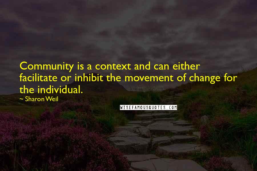 Sharon Weil Quotes: Community is a context and can either facilitate or inhibit the movement of change for the individual.