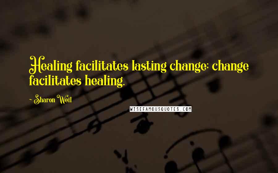Sharon Weil Quotes: Healing facilitates lasting change; change facilitates healing.