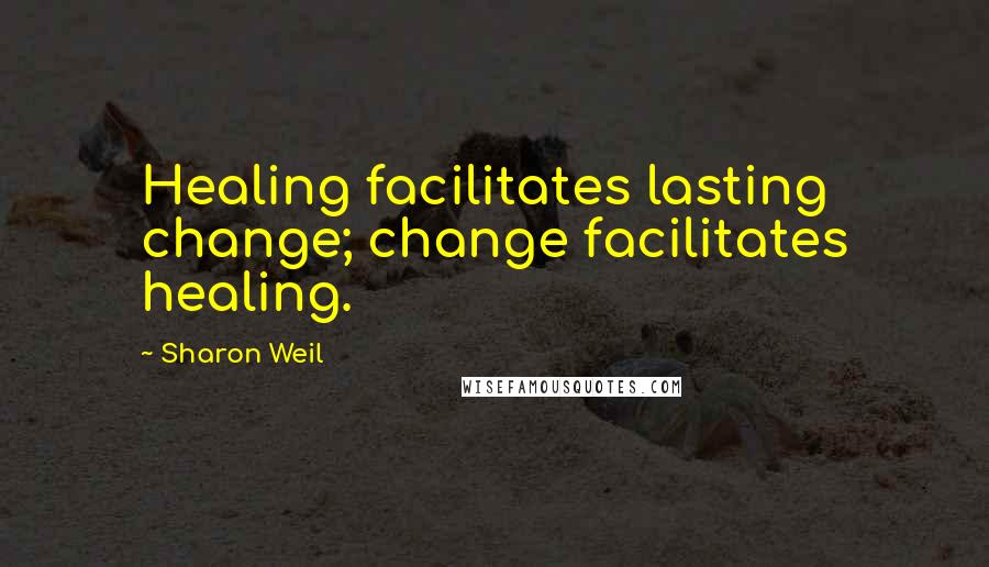 Sharon Weil Quotes: Healing facilitates lasting change; change facilitates healing.