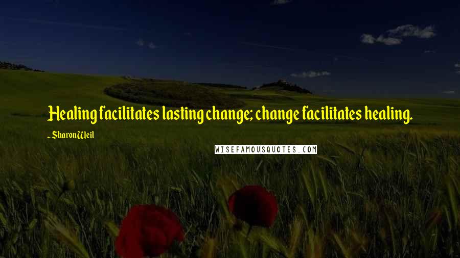 Sharon Weil Quotes: Healing facilitates lasting change; change facilitates healing.