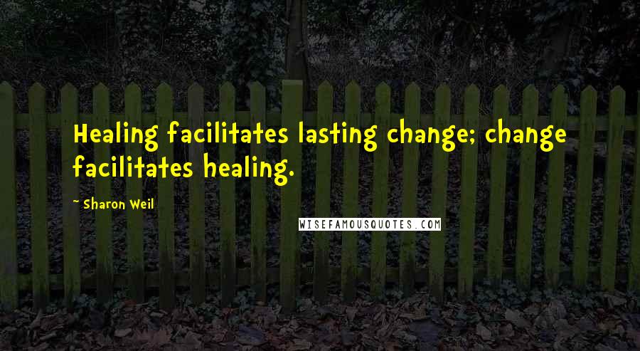 Sharon Weil Quotes: Healing facilitates lasting change; change facilitates healing.