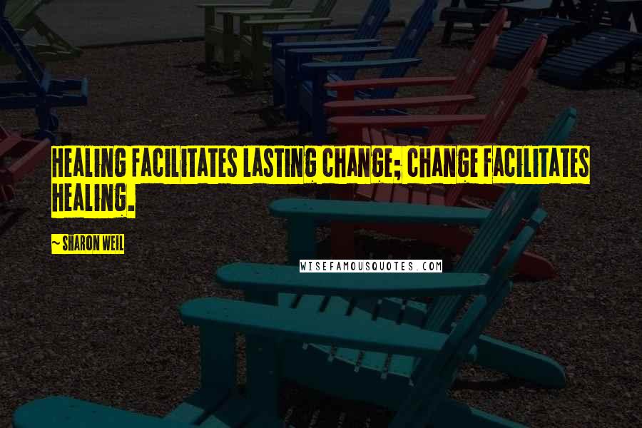 Sharon Weil Quotes: Healing facilitates lasting change; change facilitates healing.