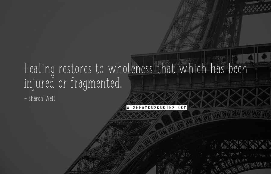 Sharon Weil Quotes: Healing restores to wholeness that which has been injured or fragmented.