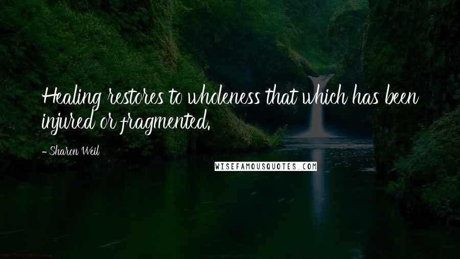 Sharon Weil Quotes: Healing restores to wholeness that which has been injured or fragmented.