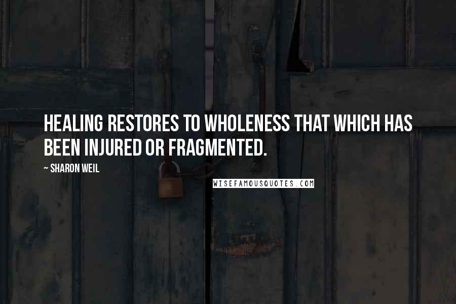 Sharon Weil Quotes: Healing restores to wholeness that which has been injured or fragmented.