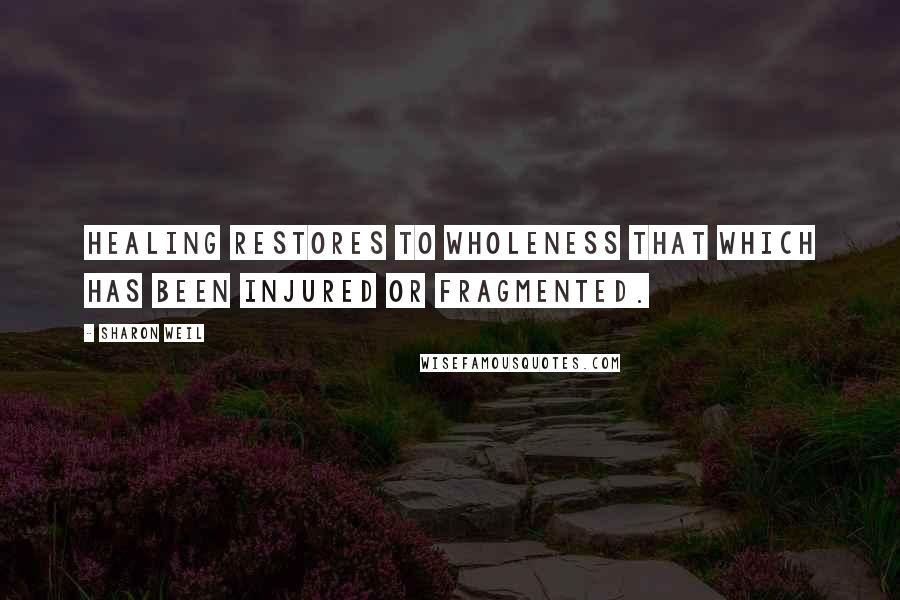 Sharon Weil Quotes: Healing restores to wholeness that which has been injured or fragmented.