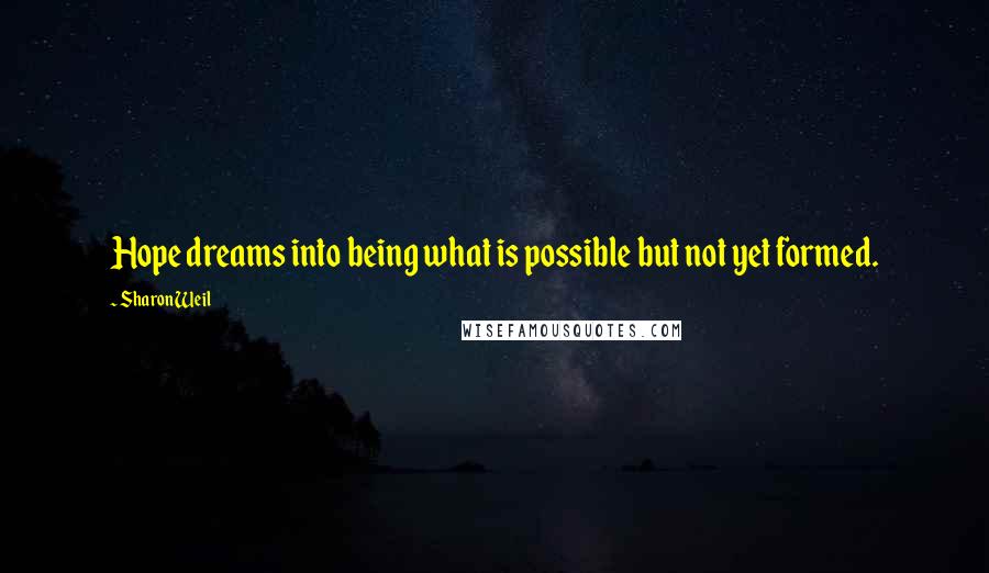 Sharon Weil Quotes: Hope dreams into being what is possible but not yet formed.