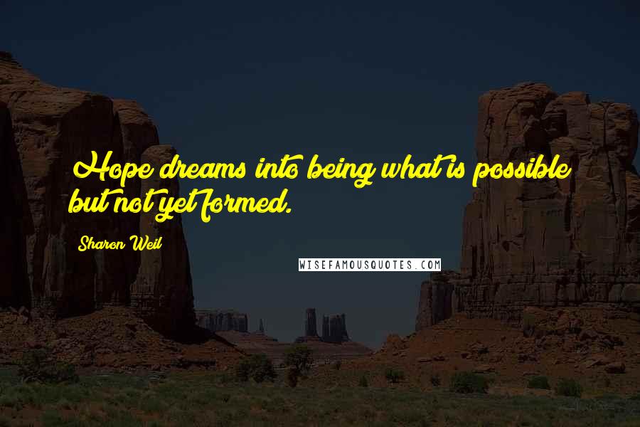 Sharon Weil Quotes: Hope dreams into being what is possible but not yet formed.
