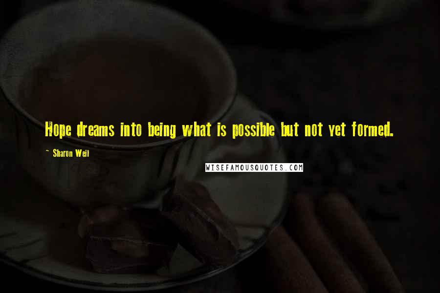 Sharon Weil Quotes: Hope dreams into being what is possible but not yet formed.