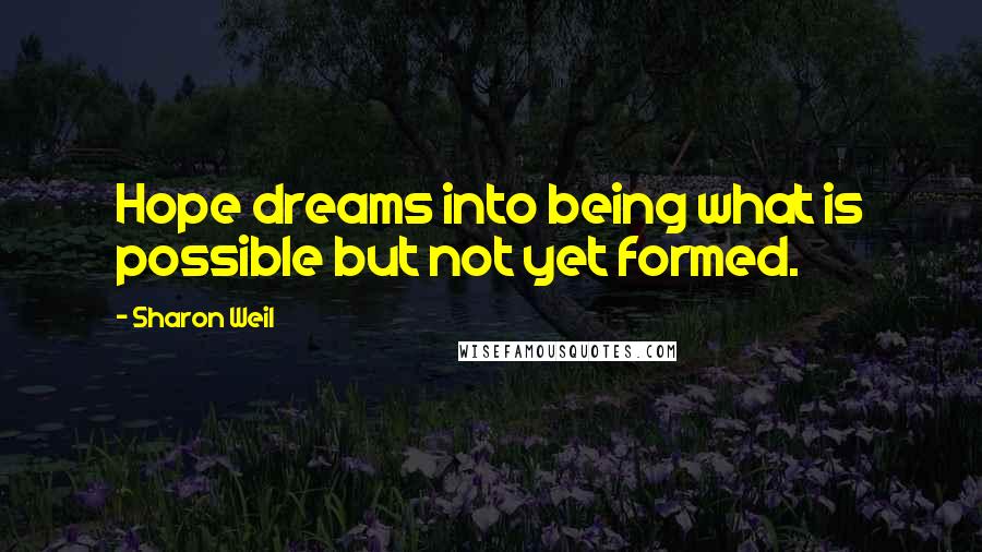 Sharon Weil Quotes: Hope dreams into being what is possible but not yet formed.