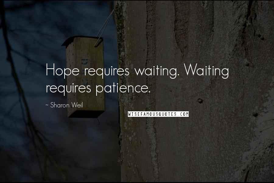 Sharon Weil Quotes: Hope requires waiting. Waiting requires patience.