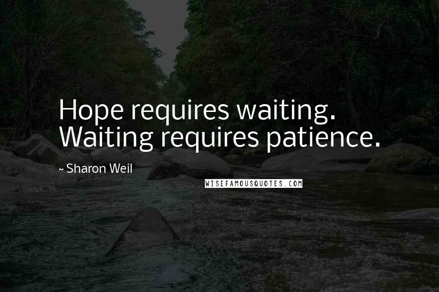 Sharon Weil Quotes: Hope requires waiting. Waiting requires patience.