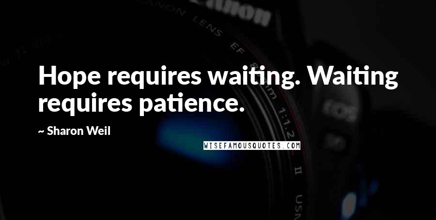 Sharon Weil Quotes: Hope requires waiting. Waiting requires patience.