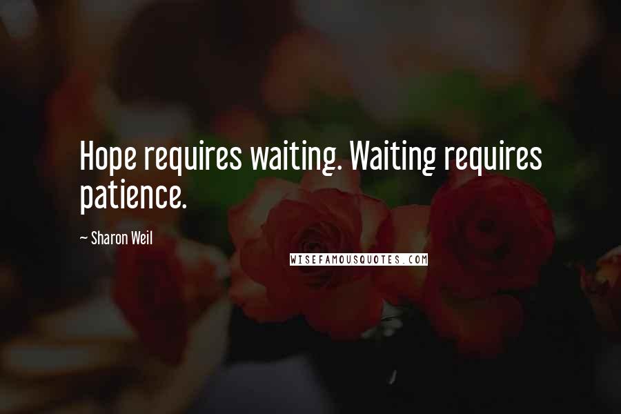 Sharon Weil Quotes: Hope requires waiting. Waiting requires patience.