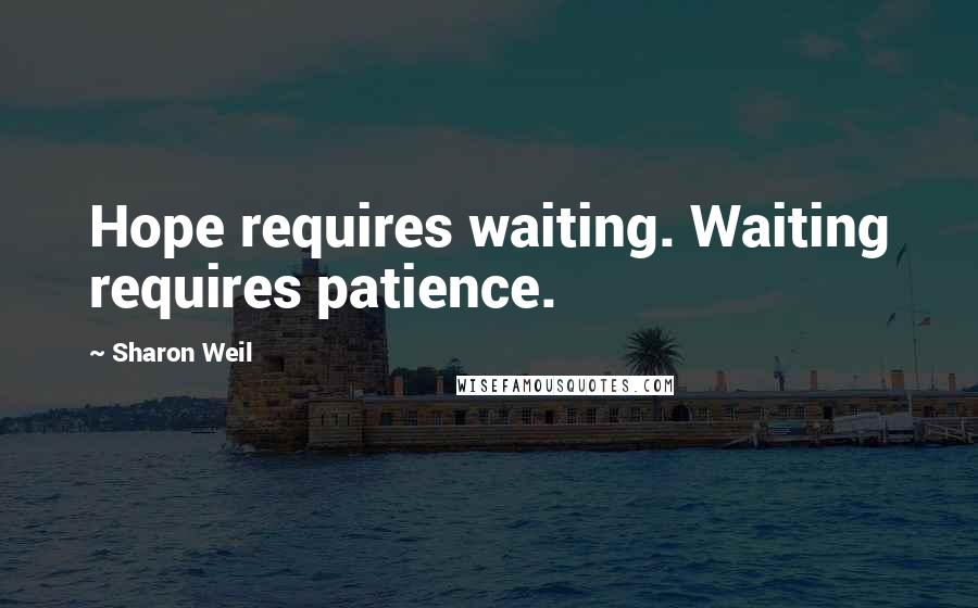 Sharon Weil Quotes: Hope requires waiting. Waiting requires patience.