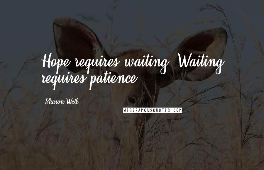 Sharon Weil Quotes: Hope requires waiting. Waiting requires patience.