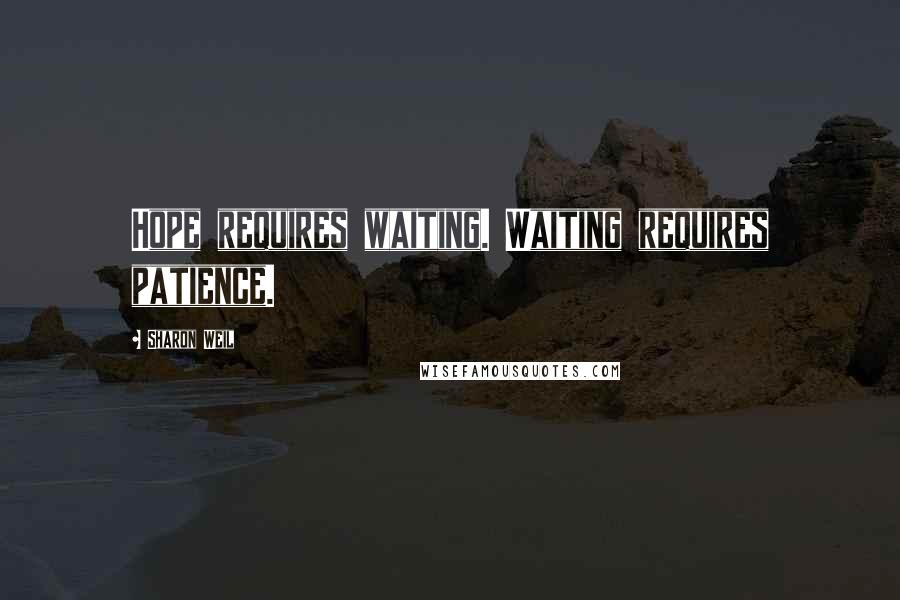 Sharon Weil Quotes: Hope requires waiting. Waiting requires patience.