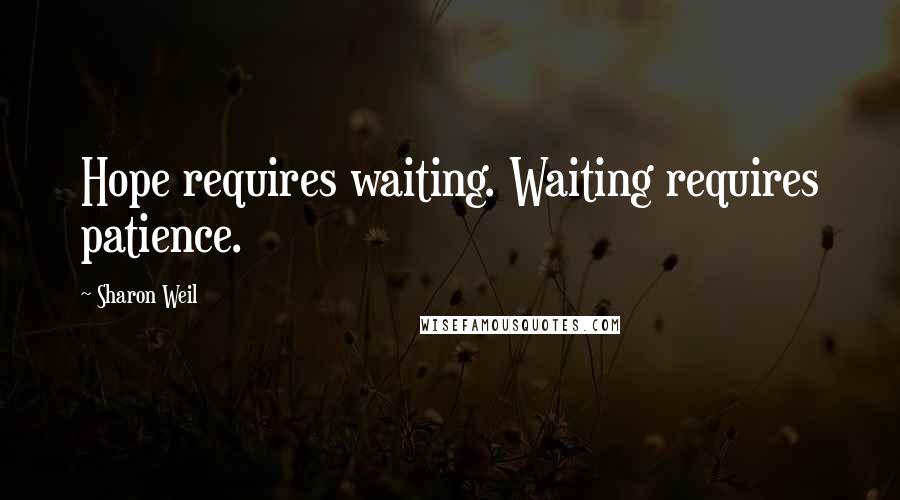 Sharon Weil Quotes: Hope requires waiting. Waiting requires patience.