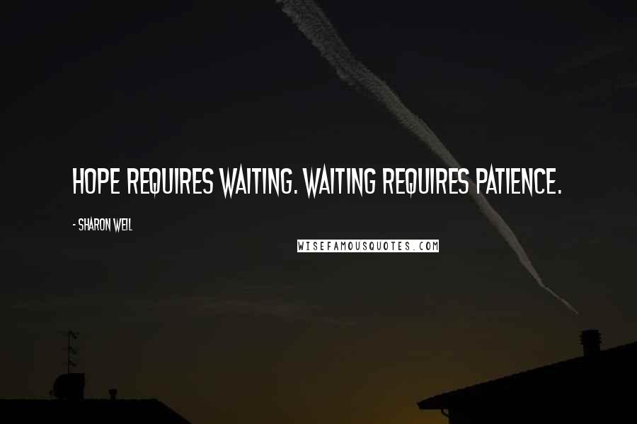 Sharon Weil Quotes: Hope requires waiting. Waiting requires patience.