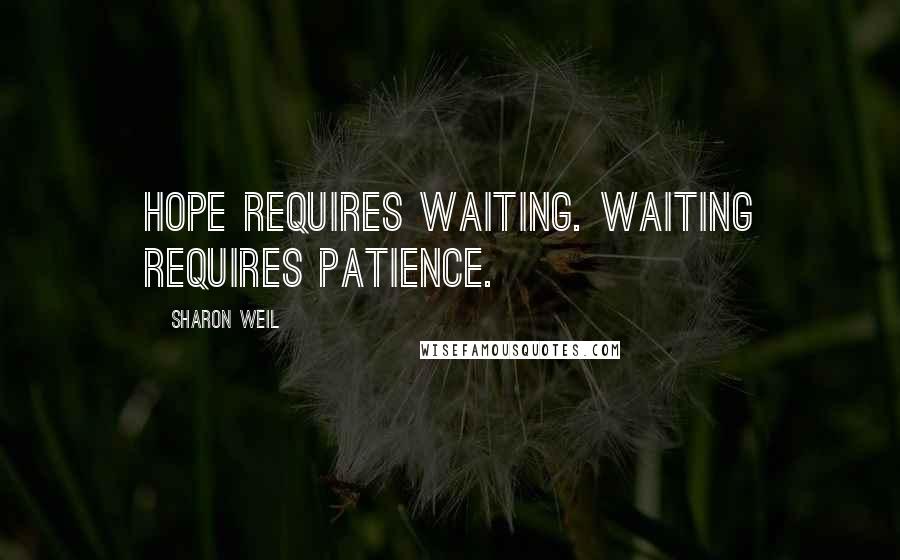 Sharon Weil Quotes: Hope requires waiting. Waiting requires patience.