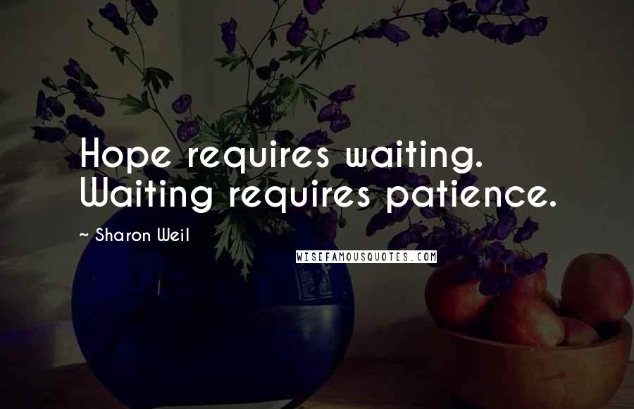 Sharon Weil Quotes: Hope requires waiting. Waiting requires patience.