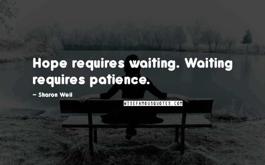 Sharon Weil Quotes: Hope requires waiting. Waiting requires patience.