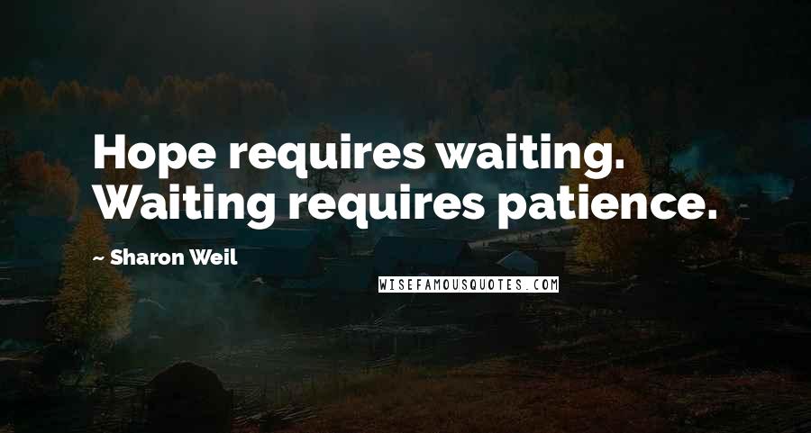 Sharon Weil Quotes: Hope requires waiting. Waiting requires patience.