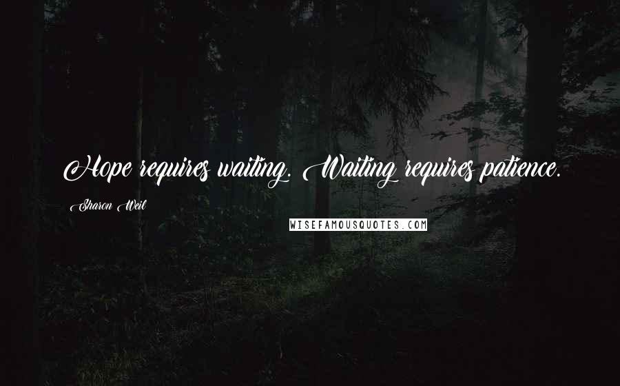 Sharon Weil Quotes: Hope requires waiting. Waiting requires patience.