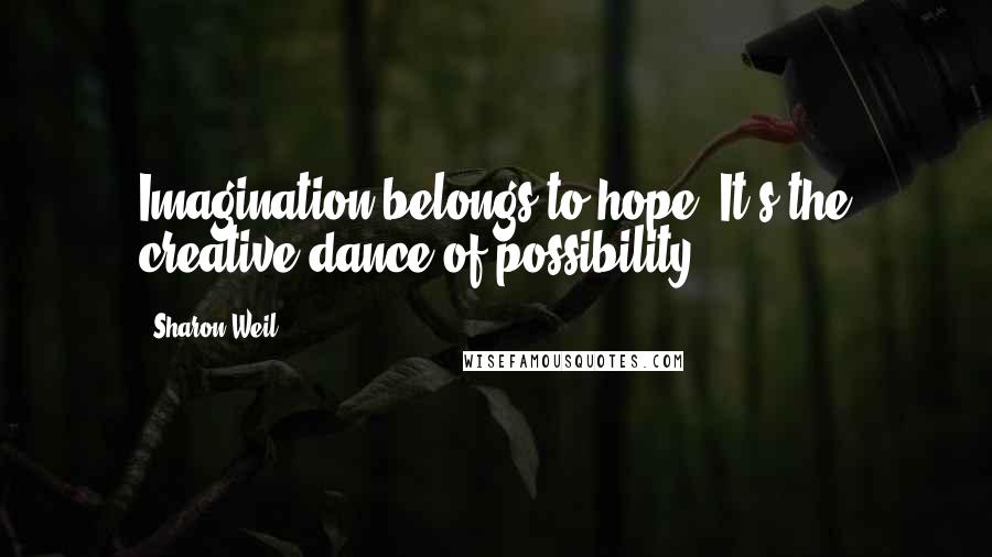 Sharon Weil Quotes: Imagination belongs to hope. It's the creative dance of possibility.