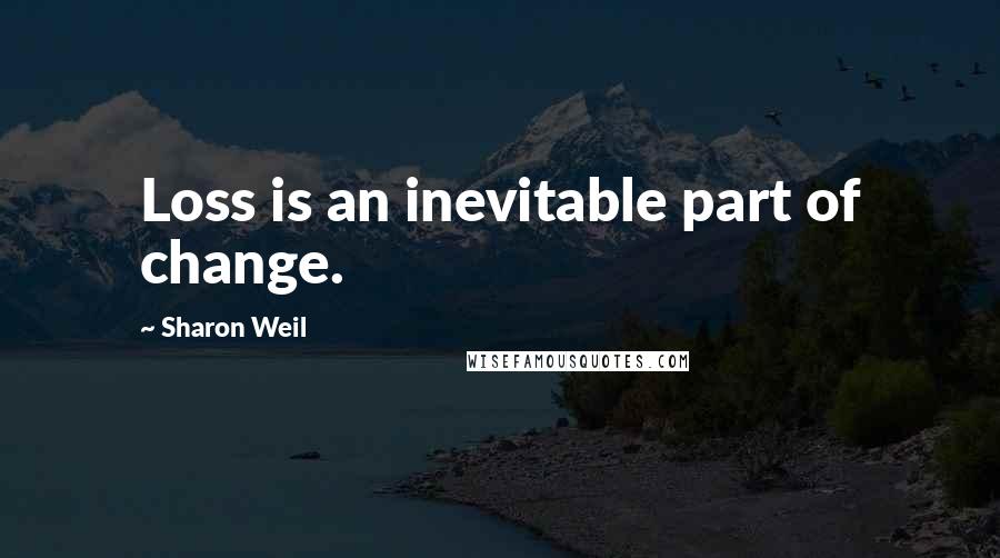 Sharon Weil Quotes: Loss is an inevitable part of change.