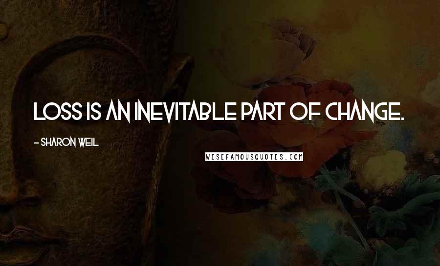 Sharon Weil Quotes: Loss is an inevitable part of change.