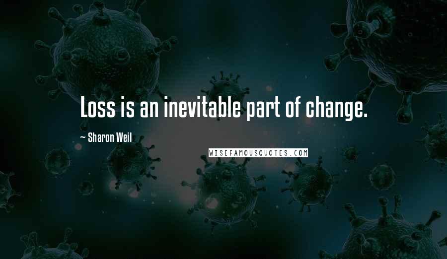 Sharon Weil Quotes: Loss is an inevitable part of change.