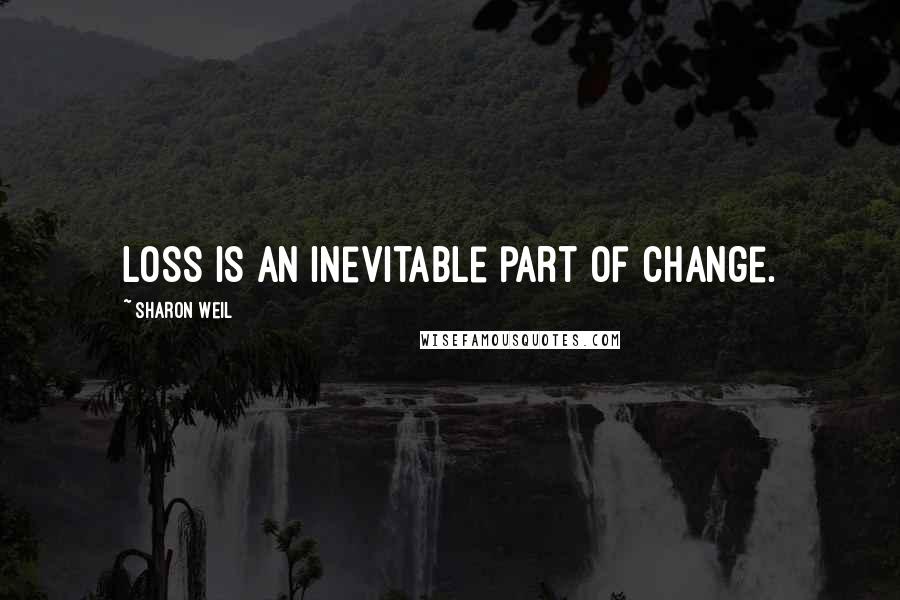 Sharon Weil Quotes: Loss is an inevitable part of change.