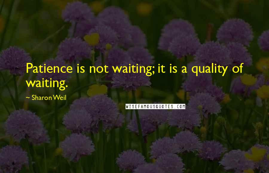 Sharon Weil Quotes: Patience is not waiting; it is a quality of waiting.