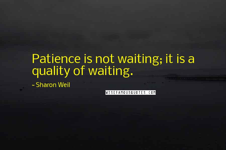 Sharon Weil Quotes: Patience is not waiting; it is a quality of waiting.