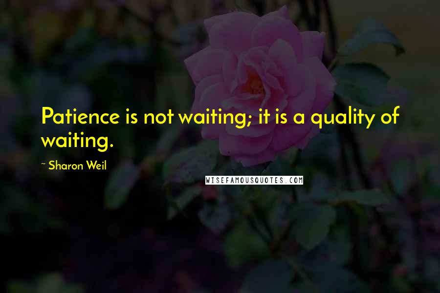 Sharon Weil Quotes: Patience is not waiting; it is a quality of waiting.