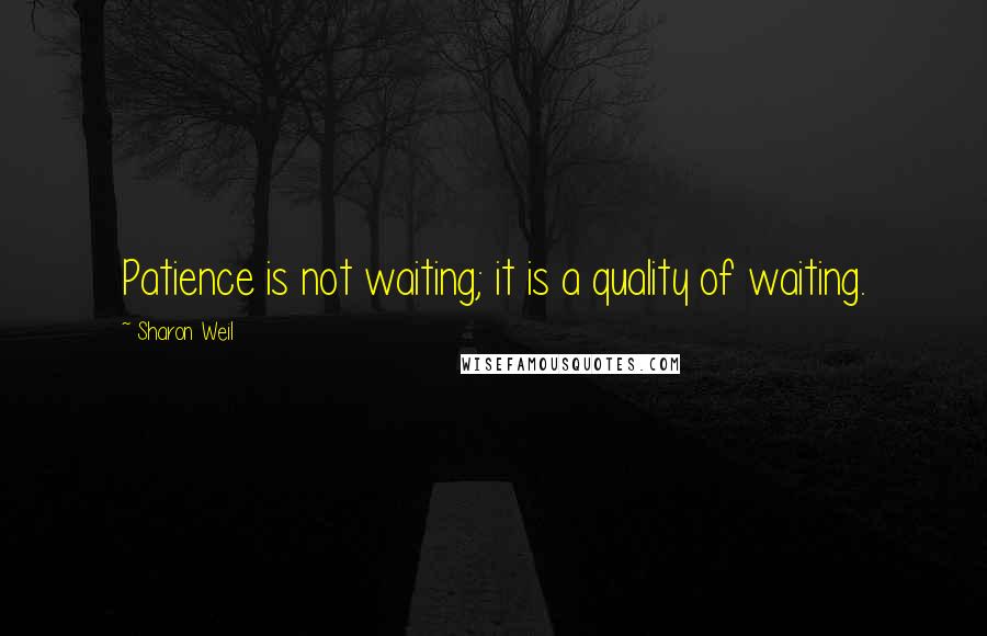 Sharon Weil Quotes: Patience is not waiting; it is a quality of waiting.